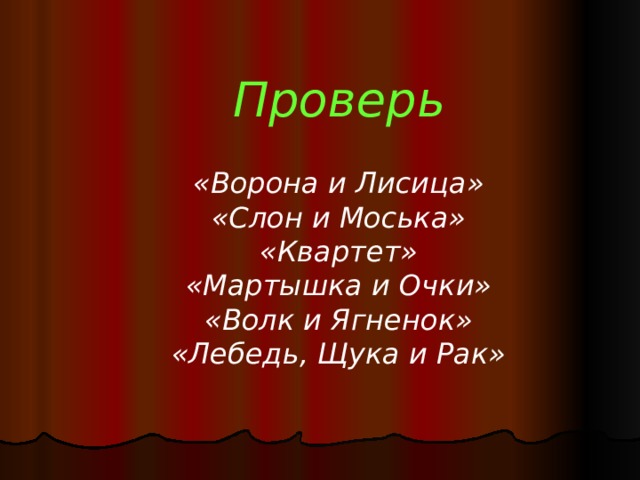 Проверь   «Ворона и Лисица» «Слон и Моська» «Квартет» «Мартышка и Очки» «Волк и Ягненок» «Лебедь, Щука и Рак»  