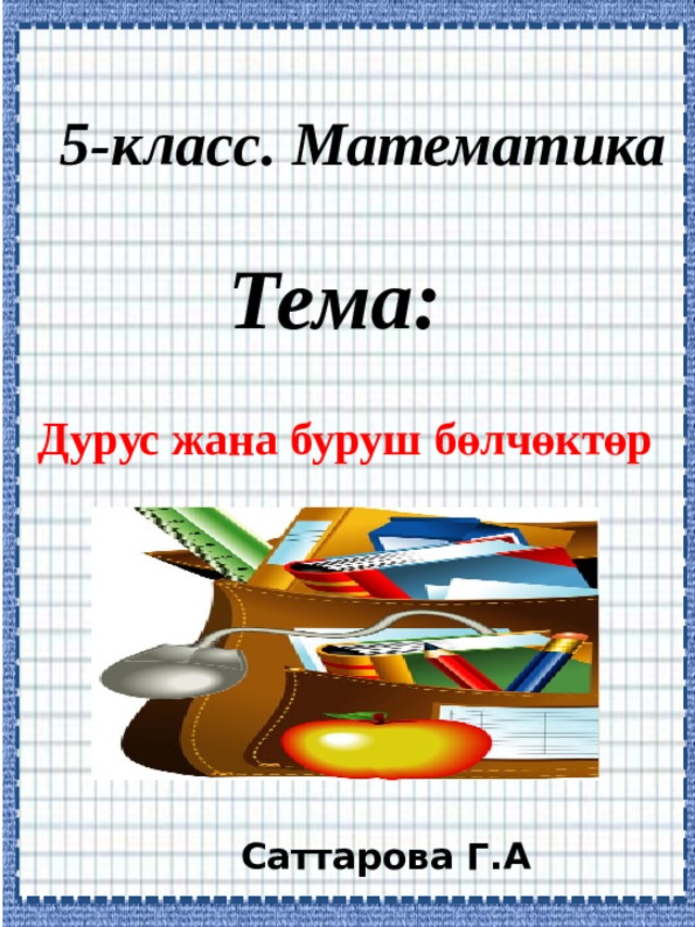 5-класс. Математика  Тема: Дурус жана буруш бөлчөктөр Саттарова Г.А 