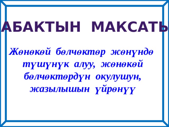 Сабактын максаты: Жөнөкөй бөлчөктөр жөнүндө  түшүнүк алуу, жөнөкөй  бөлчөктөрдүн окулушун,  жазылышын үйрөнүү 