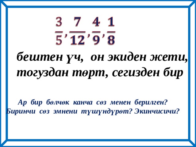   бештен үч, он экиден жети, тогуздан төрт, сегизден бир Ар бир бөлчөк канча сөз менен берилген? Биринчи сөз эмнени түшүндүрөт? Экинчисичи? 