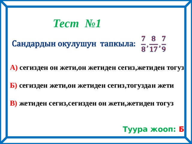 Тест №1      А) сегизден он жети,он жетиден сегиз,жетиден тогуз  Б) сегизден жети,он жетиден сегиз,тогуздан жети  В) жетиден сегиз,сегизден он жети,жетиден тогуз Туура жооп: Б 