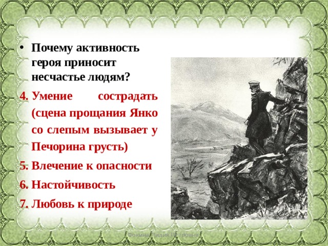 Почему активность героя приносит несчастье людям? Умение сострадать (сцена прощания Янко со слепым вызывает у Печорина грусть) Влечение к опасности Настойчивость Любовь к природе Фокина Лидия Петровна 
