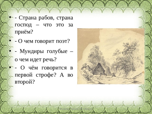- Страна рабов, страна господ – что это за приём? - О чем говорит поэт? - Мундиры голубые – о чем идет речь? - О чём говорится в первой строфе? А во второй? Фокина Лидия Петровна 
