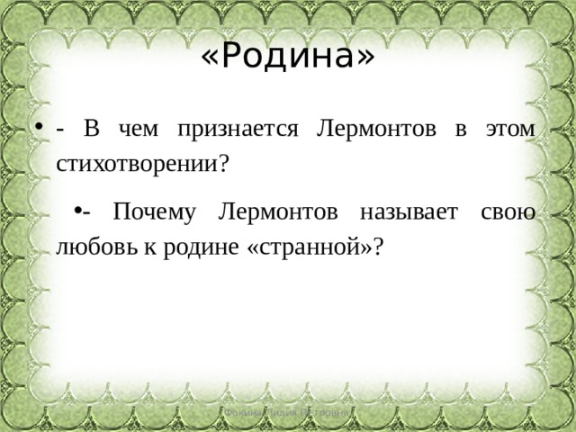 «Родина» - В чем признается Лермонтов в этом стихотворении? - Почему Лермонтов называет свою любовь к родине «странной»? Фокина Лидия Петровна 