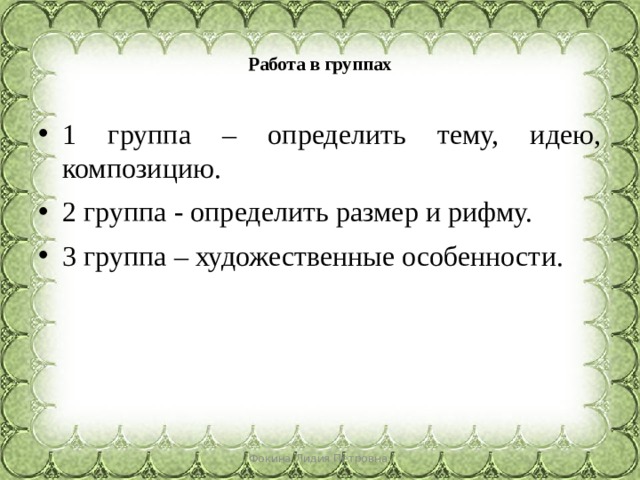 Работа в группах   1 группа – определить тему, идею, композицию. 2 группа - определить размер и рифму. 3 группа – художественные особенности. Фокина Лидия Петровна 