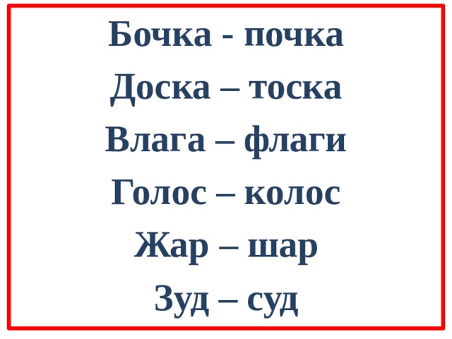 Бочка - почка Доска – тоска Влага – флаги Голос – колос Жар – шар Зуд – суд 