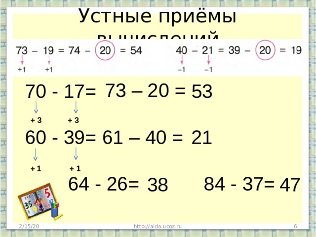 Устные приёмы вычислений 73 – 20 = 70 - 17= 60 - 39=  64 - 26= 84 - 37= 53 + 3 + 3 61 – 40 = 21 + 1 + 1 47 38 2/15/20  http://aida.ucoz.ru 