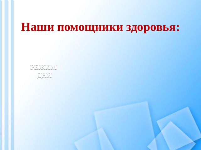 Наши помощники здоровья:  РЕЖИМ ДНЯ 