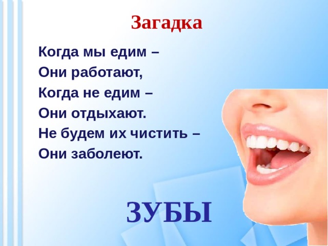 Загадка Когда мы едим – Они работают, Когда не едим – Они отдыхают. Не будем их чистить – Они заболеют. ЗУБЫ 