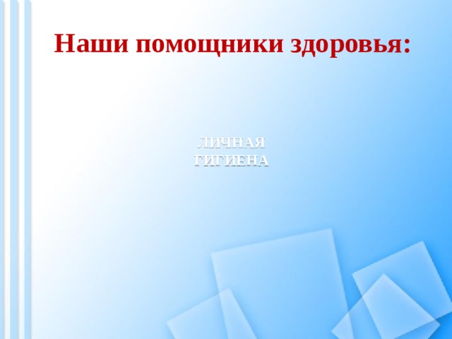 Наши помощники здоровья: личная гигиена 