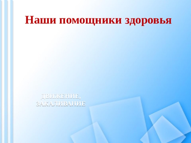 Наши помощники здоровья ДВИЖЕНИЕ, ЗАКАЛИВАНИЕ 