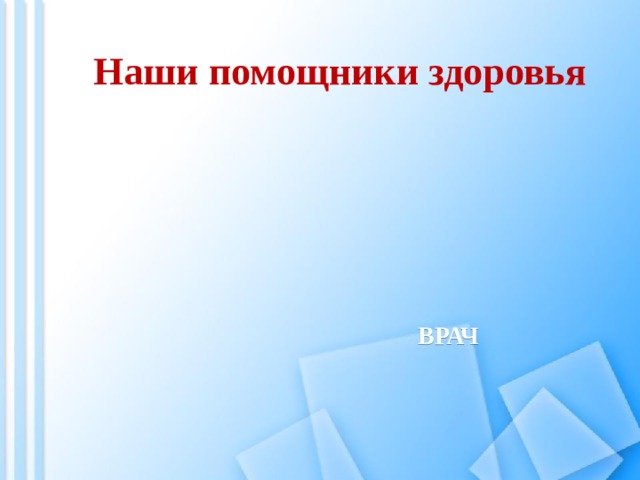Наши помощники здоровья ВРАЧ 