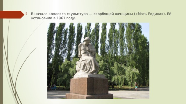 В начале коплекса скульптура — скорбящей женщины («Мать Родина»). Её установили в 1967 году. 