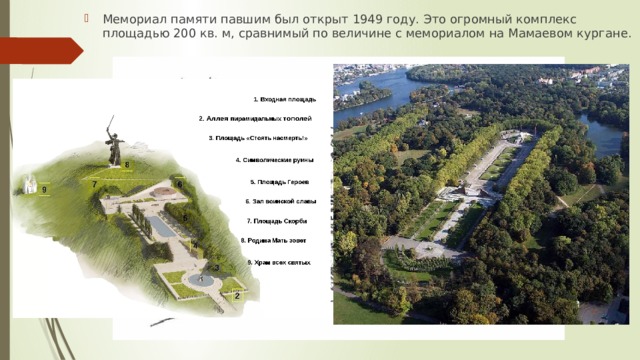 Мемориал памяти павшим был открыт 1949 году. Это огромный комплекс площадью 200 кв. м, сравнимый по величине с мемориалом на Мамаевом кургане. 