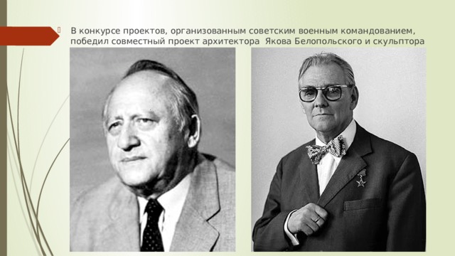 В конкурсе проектов, организованным советским военным командованием, победил совместный проект архитектора Якова Белопольского и скульптора Евгения Вучетича. 