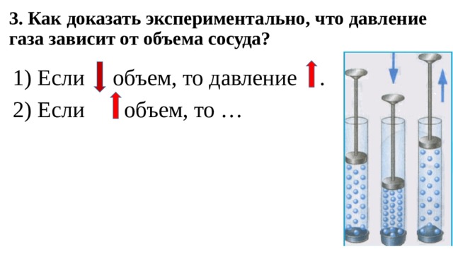 3. Как доказать экспериментально, что давление газа зависит от объема сосуда? 1) Если объем, то давление . 2) Если объем, то … 