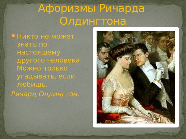 Афоризмы Ричарда Олдингтона Никто не может знать по-настоящему другого человека. Можно только угадывать, если любишь. Ричард Олдингтон. 