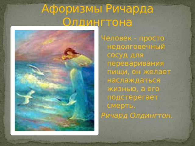 Афоризмы Ричарда Олдингтона Человек - просто недолговечный сосуд для переваривания пищи, он желает наслаждаться жизнью, а его подстерегает смерть. Ричард Олдингтон. 