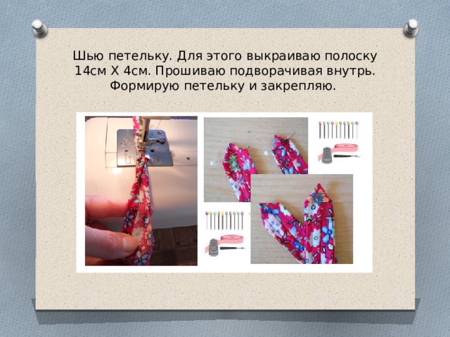 Шью петельку. Для этого выкраиваю полоску 14см Х 4см. Прошиваю подворачивая внутрь. Формирую петельку и закрепляю. 