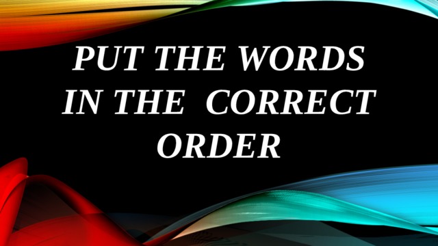 Put the words in the correct order 