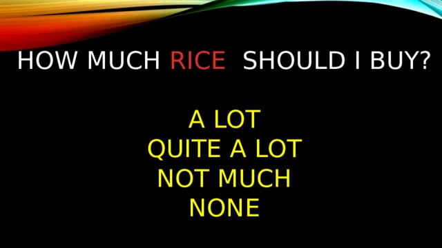 How much rice should I buy?   A lot  quite a lot  not much  none 