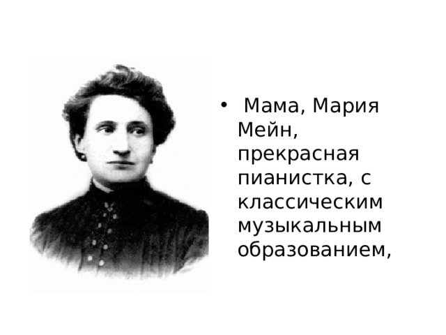   Мама, Мария Мейн, прекрасная пианистка, с классическим музыкальным образованием, 