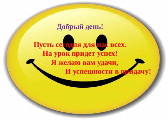 Добрый день!  Пусть сегодня для нас всех. На урок придет успех!  Я желаю вам удачи, И успешности в придачу! 