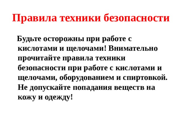Правила техники безопасности  Будьте осторожны при работе с кислотами и щелочами! Внимательно прочитайте правила техники безопасности при работе с кислотами и щелочами, оборудованием и спиртовкой. Не допускайте попадания веществ на кожу и одежду! 