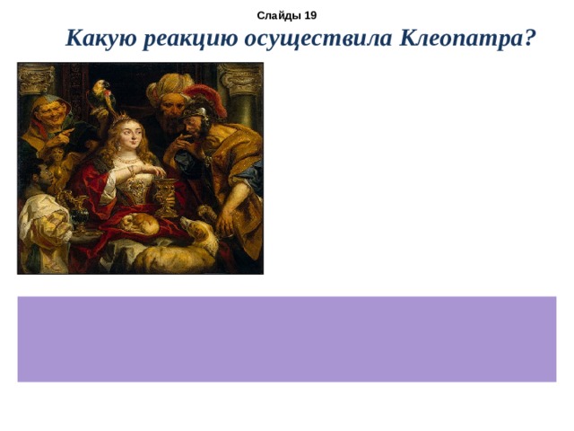 Слайды 19 Какую реакцию осуществила Клеопатра?   2СН 3 СООН + СаСО 3 = (СН 3 СОО) 2 Сa + H 2 O  +CO 2 ↑ 