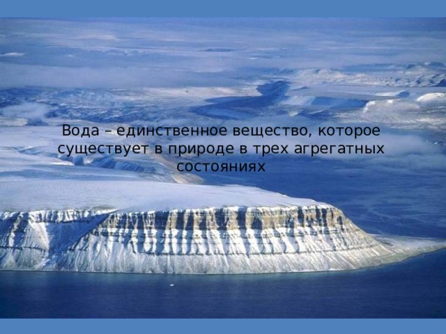 Вода – единственное вещество, которое существует в природе в трех агрегатных состояниях 