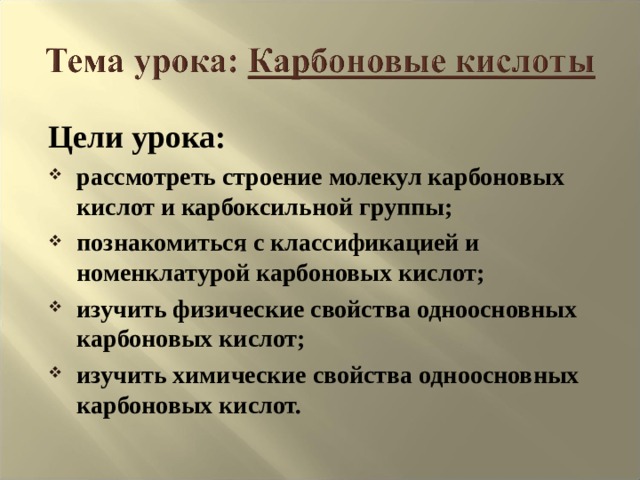 Цели урока: рассмотреть строение молекул карбоновых кислот и карбоксильной группы; познакомиться с классификацией и номенклатурой карбоновых кислот; изучить физические свойства одноосновных карбоновых кислот; изучить химические свойства одноосновных карбоновых кислот.   