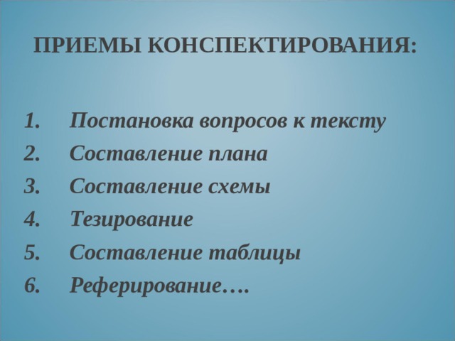 ПРИЕМЫ КОНСПЕКТИРОВАНИЯ: Постановка вопросов к тексту Составление плана Составление схемы Тезирование Составление таблицы Реферирование…. 