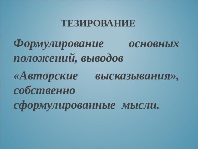 ТЕЗИРОВАНИЕ Формулирование основных положений, выводов «Авторские высказывания», собственно сформулированные мысли.  