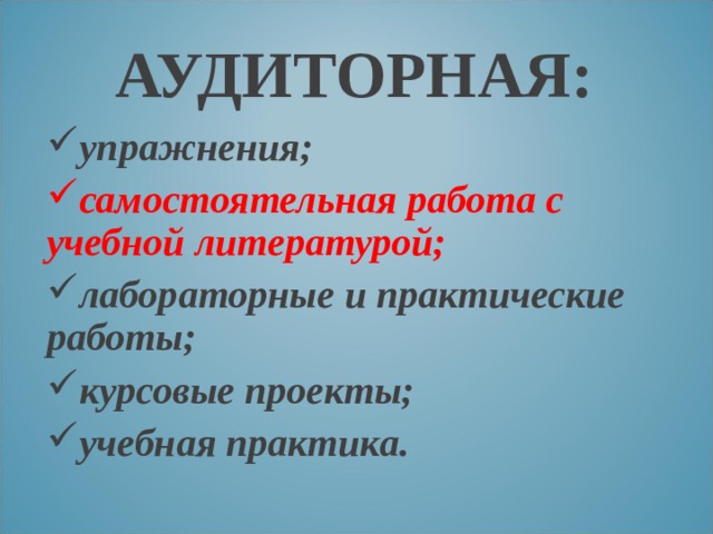 АУДИТОРНАЯ: упражнения; самостоятельная работа с учебной литературой; лабораторные и практические работы; курсовые проекты; учебная практика. 