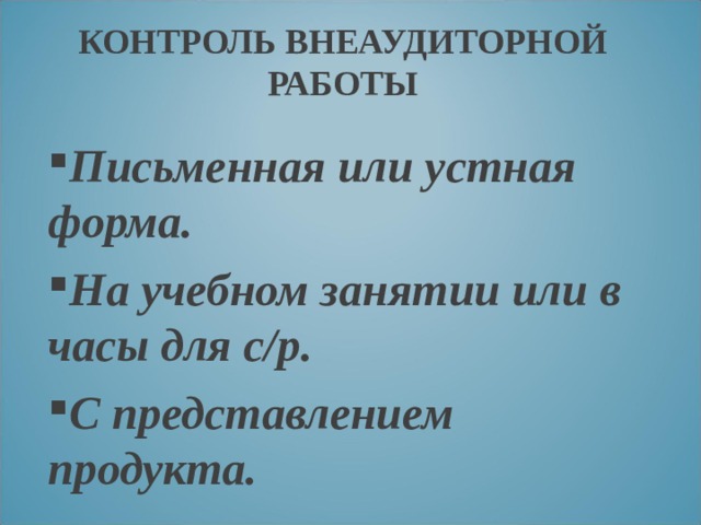 КОНТРОЛЬ ВНЕАУДИТОРНОЙ РАБОТЫ Письменная или устная форма. На учебном занятии или в часы для с/р. С представлением продукта. 