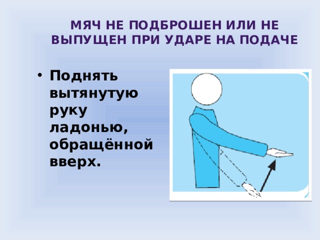 Мяч не подброшен или не выпущен при ударе на подаче Поднять вытянутую руку ладонью, обращённой вверх. 
