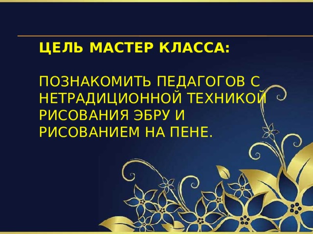 Цель мастер класса:    Познакомить педагогов с нетрадиционной техникой рисования эбру и рисованием на пене.   
