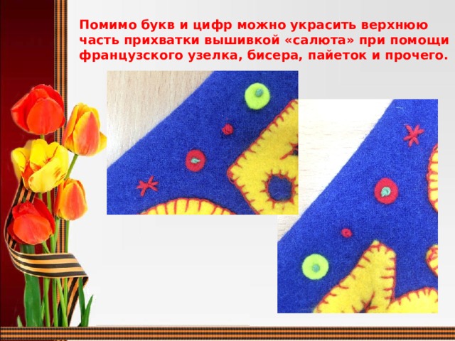 Помимо букв и цифр можно украсить верхнюю часть прихватки вышивкой «салюта» при помощи французского узелка, бисера, пайеток и прочего.  