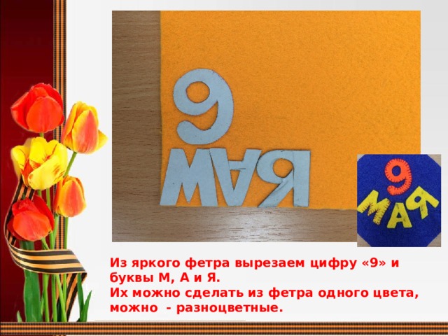 Из яркого фетра вырезаем цифру «9» и буквы М, А и Я. Их можно сделать из фетра одного цвета, можно - разноцветные.  