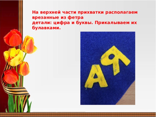 На верхней части прихватки располагаем врезанные из фетра детали: цифра и буквы. Прикалываем их булавками.  