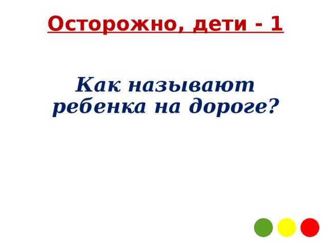Осторожно, дети - 1 Как называют ребенка на дороге? 