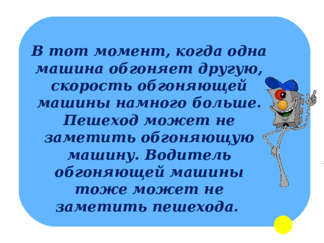 В тот момент, когда одна машина обгоняет другую, скорость обгоняющей машины намного больше. Пешеход может не заметить обгоняющую машину. Водитель обгоняющей машины тоже может не заметить пешехода.   