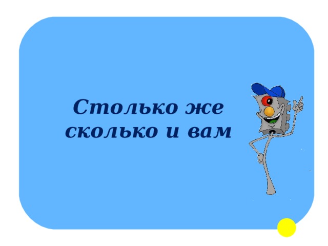 Столько же сколько и вам 