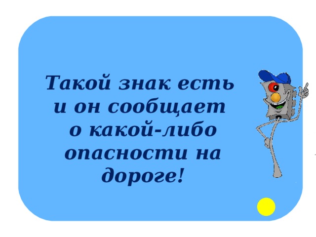 Такой знак есть и он сообщает о какой-либо опасности на дороге! 