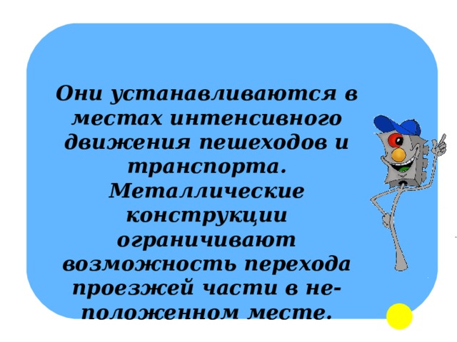 Они устанавливаются в местах интенсивного движения пешеходов и транспорта. Металлические конструкции ограничивают возможность перехода проезжей части в не- положенном месте. 