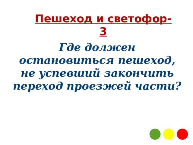 Пешеход и светофор-3 Где должен остановиться пешеход, не успевший закончить переход проезжей части? 