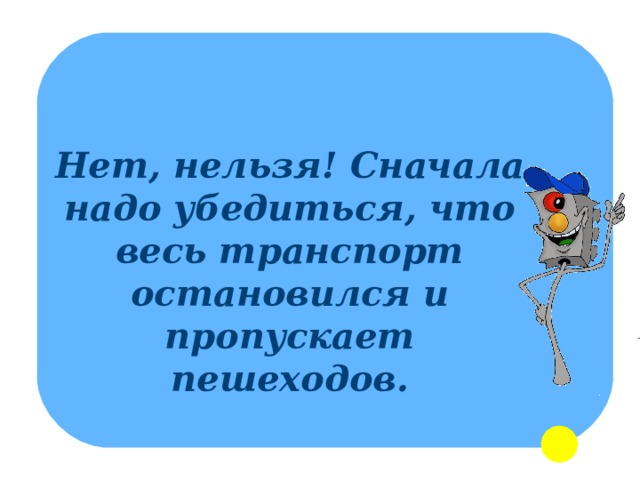 Нет, нельзя! Сначала надо убедиться, что весь транспорт остановился и пропускает пешеходов. 