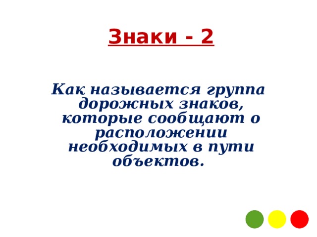  Знаки - 2  Как называется группа дорожных знаков, которые сообщают о расположении необходимых в пути объектов. 3 