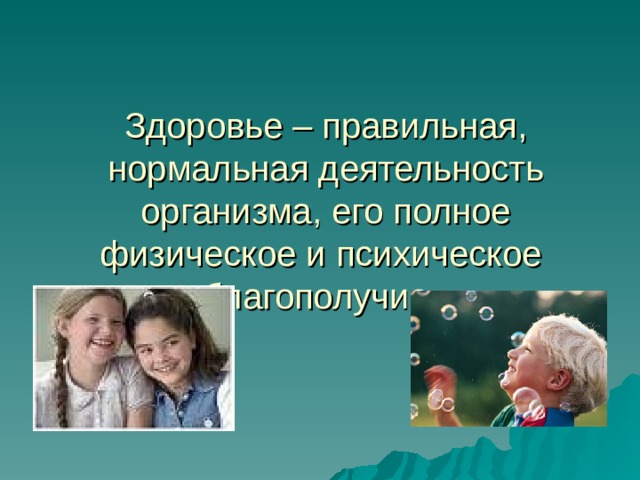 Здоровье – правильная, нормальная деятельность организма, его полное физическое и психическое благополучие. 