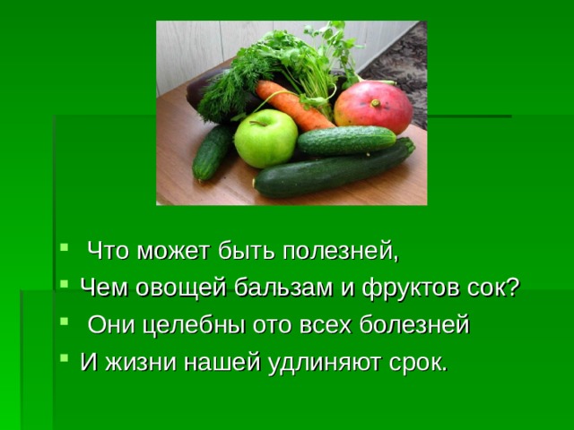  Что может быть полезней, Чем овощей бальзам и фруктов сок?  Они целебны ото всех болезней И жизни нашей удлиняют срок. 